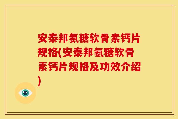 安泰邦氨糖软骨素钙片规格(安泰邦氨糖软骨素钙片规格及功效介绍)