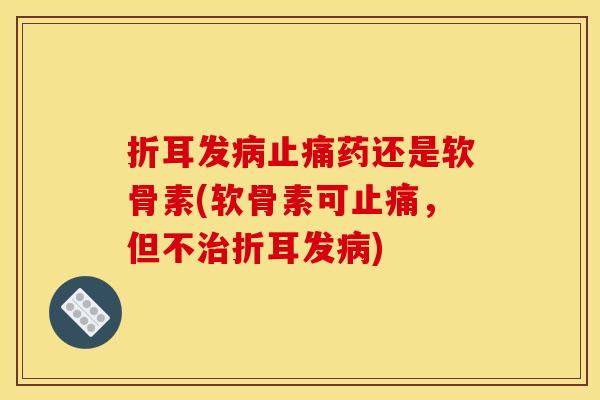 折耳发病止痛药还是软骨素(软骨素可止痛，但不治折耳发病)