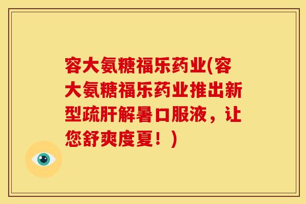 容大氨糖福乐药业(容大氨糖福乐药业推出新型疏肝解暑口服液，让您舒爽度夏！)