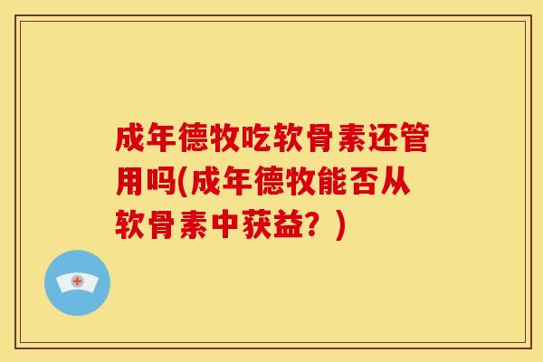 成年德牧吃软骨素还管用吗(成年德牧能否从软骨素中获益？)
