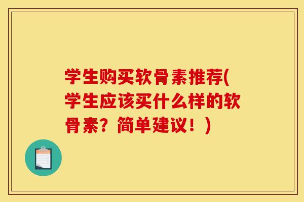 学生购买软骨素推荐(学生应该买什么样的软骨素？简单建议！)
