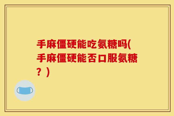 手麻僵硬能吃氨糖吗(手麻僵硬能否口服氨糖？)