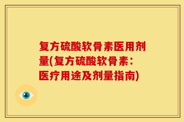 复方硫酸软骨素医用剂量(复方硫酸软骨素：医疗用途及剂量指南)