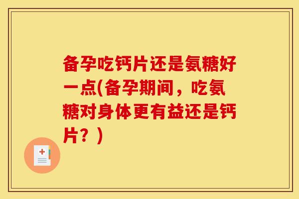 备孕吃钙片还是氨糖好一点(备孕期间，吃氨糖对身体更有益还是钙片？)-第1张图片-关节骑士