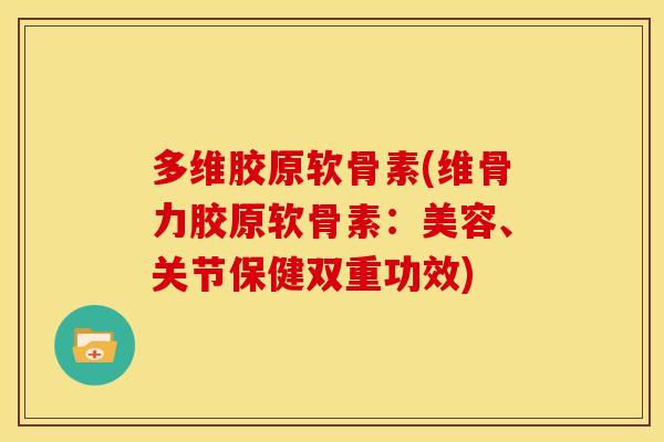多维胶原软骨素(维骨力胶原软骨素：美容、关节保健双重功效)