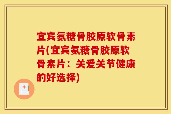 宜宾氨糖骨胶原软骨素片(宜宾氨糖骨胶原软骨素片：关爱关节健康的好选择)