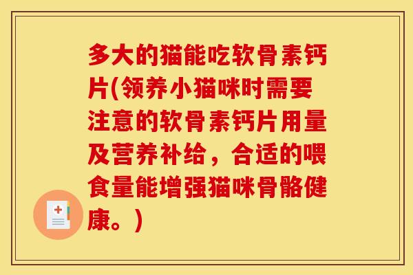 多大的猫能吃软骨素钙片(领养小猫咪时需要注意的软骨素钙片用量及营养补给，合适的喂食量能增强猫咪骨骼健康。)