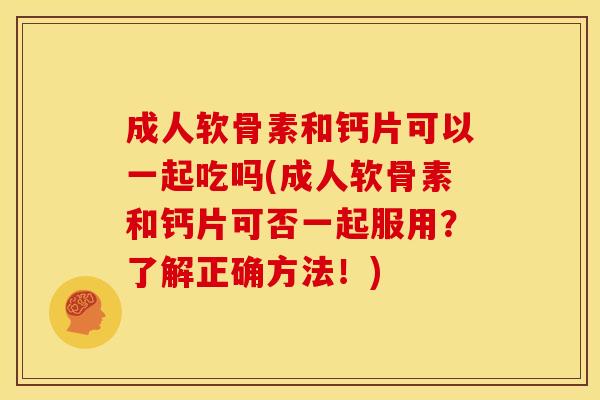 成人软骨素和钙片可以一起吃吗(成人软骨素和钙片可否一起服用?了解正确方法!)-第1张图片-关节骑士 成人软骨素和钙片可以一起吃吗(成人软骨素和钙片可否一起服用?了解正确方法!)-第1张图片-关节骑士