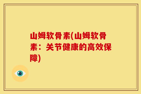 山姆软骨素(山姆软骨素：关节健康的高效保障)