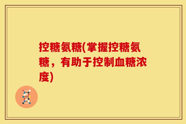 控糖氨糖(掌握控糖氨糖，有助于控制血糖浓度)