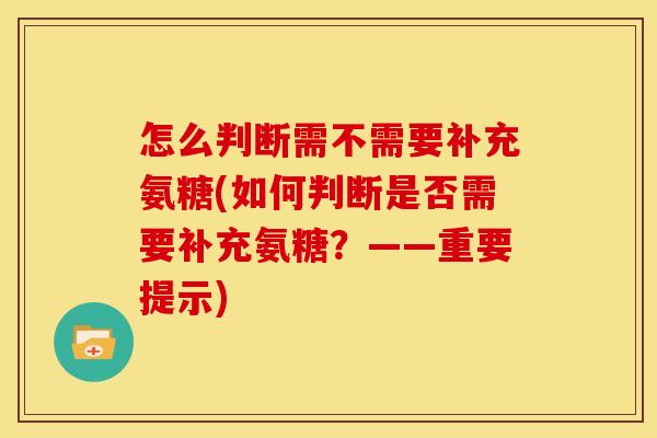 怎么判断需不需要补充氨糖(如何判断是否需要补充氨糖？——重要提示)