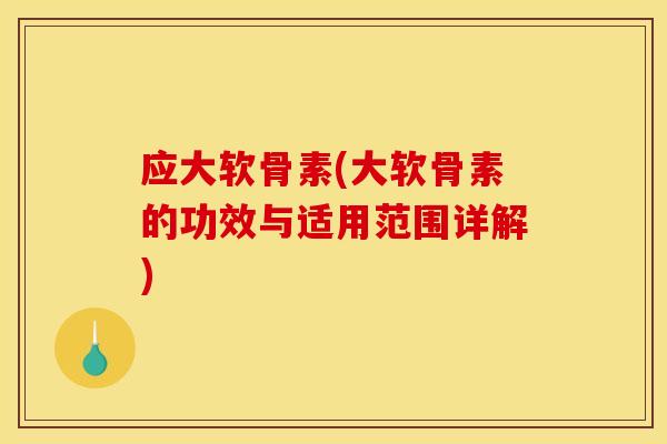 应大软骨素(大软骨素的功效与适用范围详解)