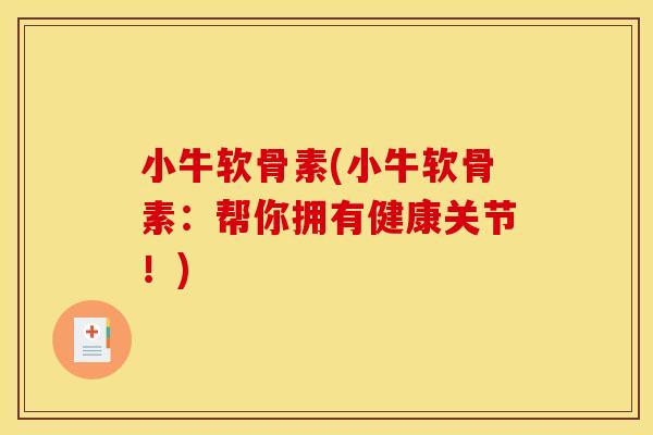 小牛软骨素(小牛软骨素：帮你拥有健康关节！)
