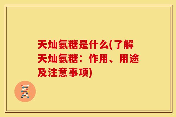 天灿氨糖是什么(了解天灿氨糖：作用、用途及注意事项)-第1张图片-关节骑士