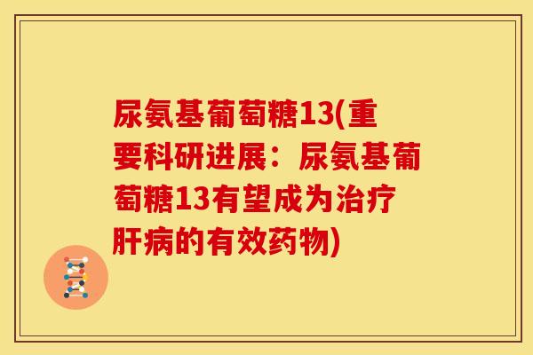 尿氨基葡萄糖13(重要科研进展：尿氨基葡萄糖13有望成为治疗肝病的有效药物)