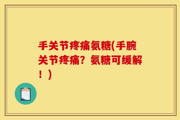 手关节疼痛氨糖(手腕关节疼痛？氨糖可缓解！)-第1张图片-关节骑士