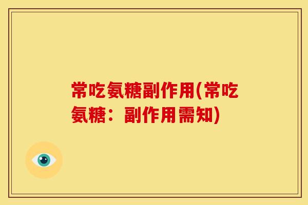 常吃氨糖副作用(常吃氨糖:副作用需知)-第1张图片-关节骑士 常吃氨糖副作用(常吃氨糖:副作用需知)-第1张图片-关节骑士