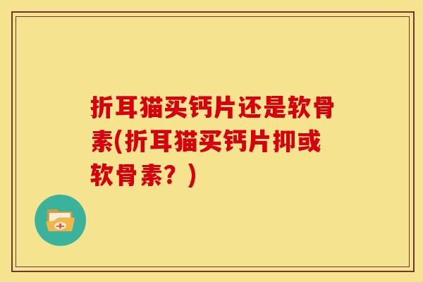 折耳猫买钙片还是软骨素(折耳猫买钙片抑或软骨素？)