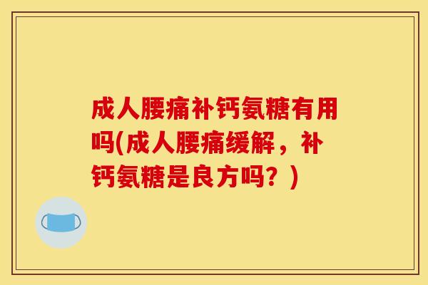 成人腰痛补钙氨糖有用吗(成人腰痛缓解,补钙氨糖是良方吗?)-第1张图片-关节骑士 成人腰痛补钙氨糖有用吗(成人腰痛缓解,补钙氨糖是良方吗?)-第1张图片-关节骑士