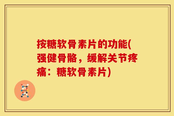按糖软骨素片的功能(强健骨骼，缓解关节疼痛：糖软骨素片)