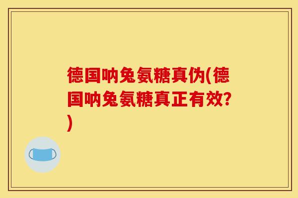 德国呐兔氨糖真伪(德国呐兔氨糖真正有效？)