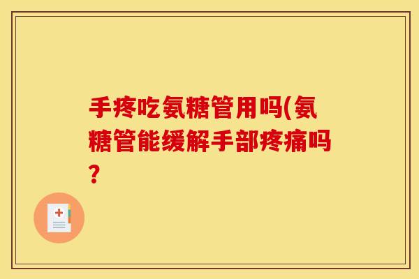手疼吃氨糖管用吗(氨糖管能缓解手部疼痛吗？