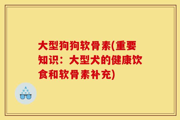 大型狗狗软骨素(重要知识：大型犬的健康饮食和软骨素补充)