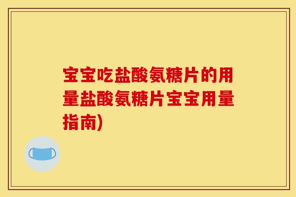 宝宝吃盐酸氨糖片的用量盐酸氨糖片宝宝用量指南)