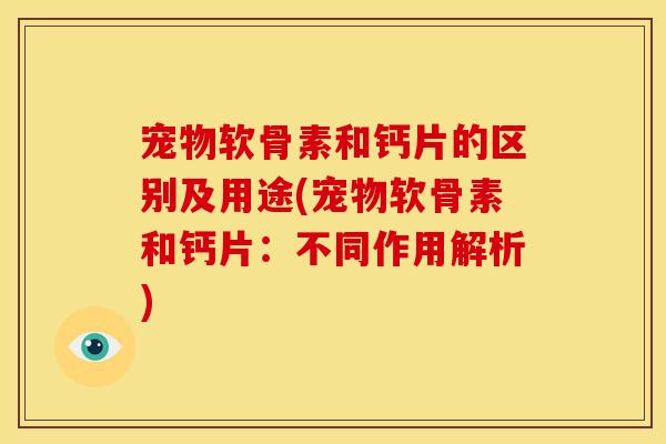 宠物软骨素和钙片的区别及用途(宠物软骨素和钙片:不同作用解析)-第1张图片-关节骑士 宠物软骨素和钙片的区别及用途(宠物软骨素和钙片:不同作用解析)-第1张图片-关节骑士