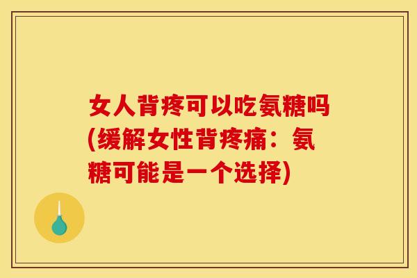 女人背疼可以吃氨糖吗(缓解女性背疼痛：氨糖可能是一个选择)