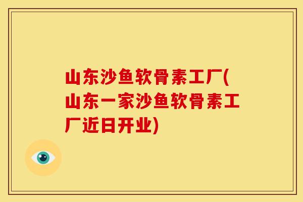 山东沙鱼软骨素工厂(山东一家沙鱼软骨素工厂近日开业)