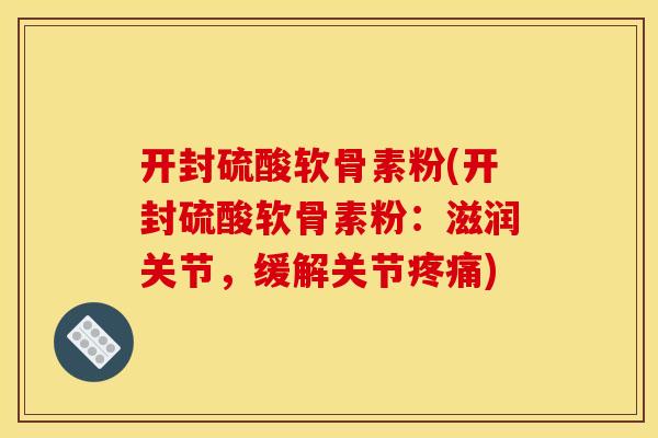 开封硫酸软骨素粉(开封硫酸软骨素粉：滋润关节，缓解关节疼痛)
