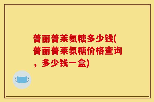 普丽普莱氨糖多少钱(普丽普莱氨糖价格查询，多少钱一盒)
