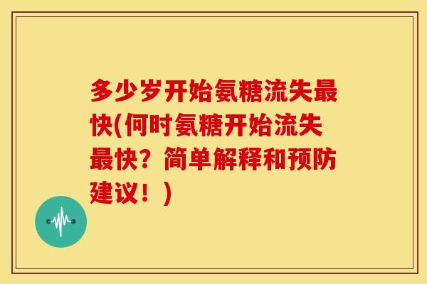 多少岁开始氨糖流失最快(何时氨糖开始流失最快？简单解释和预防建议！)