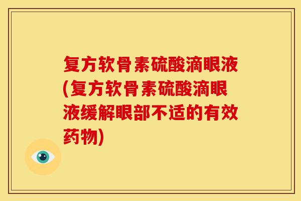 复方软骨素硫酸滴眼液(复方软骨素硫酸滴眼液缓解眼部不适的有效药物)