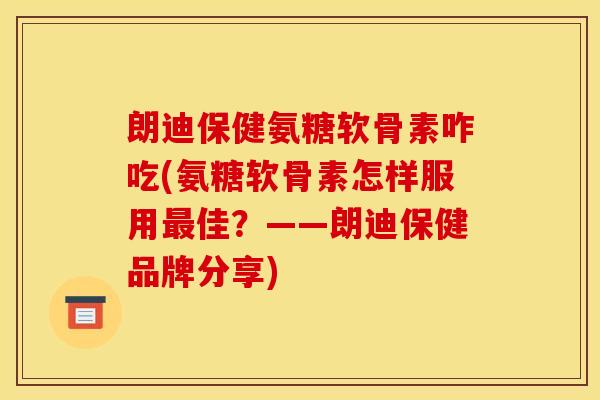 朗迪保健氨糖软骨素咋吃(氨糖软骨素怎样服用最佳?——朗迪保健品牌分享)-第1张图片-关节骑士 朗迪保健氨糖软骨素咋吃(氨糖软骨素怎样服用最佳?——朗迪保健品牌分享)-第1张图片-关节骑士