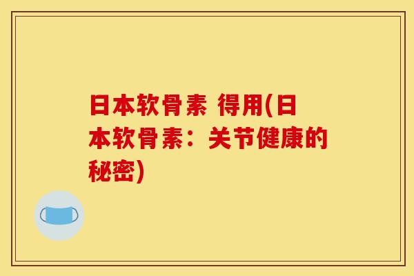 日本软骨素 得用(日本软骨素：关节健康的秘密)