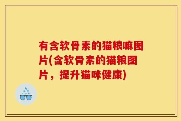 有含软骨素的猫粮嘛图片(含软骨素的猫粮图片，提升猫咪健康)