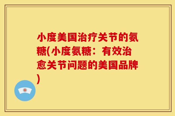 小度美国治疗关节的氨糖(小度氨糖：有效治愈关节问题的美国品牌)