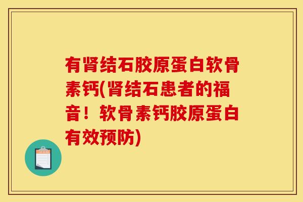 有肾结石胶原蛋白软骨素钙(肾结石患者的福音！软骨素钙胶原蛋白有效预防)