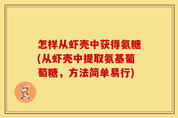 怎样从虾壳中获得氨糖(从虾壳中提取氨基葡萄糖，方法简单易行)