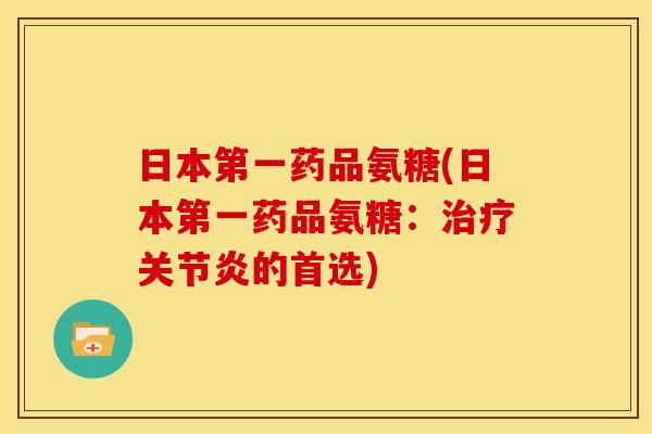 日本第一药品氨糖(日本第一药品氨糖：治疗关节炎的首选)