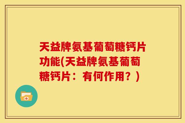 天益牌氨基葡萄糖钙片功能(天益牌氨基葡萄糖钙片：有何作用？)