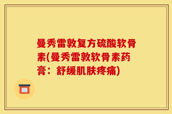 曼秀雷敦复方硫酸软骨素(曼秀雷敦软骨素药膏：舒缓肌肤疼痛)