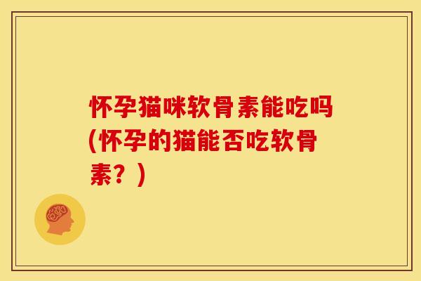 怀孕猫咪软骨素能吃吗(怀孕的猫能否吃软骨素?)-第1张图片-关节骑士 怀孕猫咪软骨素能吃吗(怀孕的猫能否吃软骨素?)-第1张图片-关节骑士