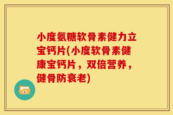 小度氨糖软骨素健力立宝钙片(小度软骨素健康宝钙片，双倍营养，健骨防衰老)