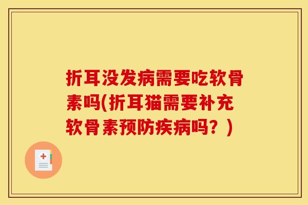 折耳没发病需要吃软骨素吗(折耳猫需要补充软骨素预防疾病吗?)-第1张图片-关节骑士 折耳没发病需要吃软骨素吗(折耳猫需要补充软骨素预防疾病吗?)-第1张图片-关节骑士