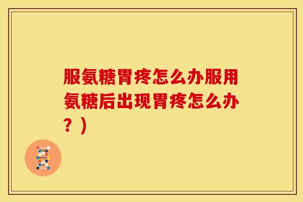 服氨糖胃疼怎么办服用氨糖后出现胃疼怎么办?)-第1张图片-关节骑士 服氨糖胃疼怎么办服用氨糖后出现胃疼怎么办?)-第1张图片-关节骑士