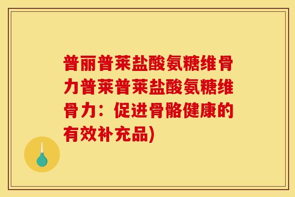 普丽普莱盐酸氨糖维骨力普莱普莱盐酸氨糖维骨力：促进骨骼健康的有效补充品)