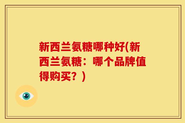 新西兰氨糖哪种好(新西兰氨糖：哪个品牌值得购买？)